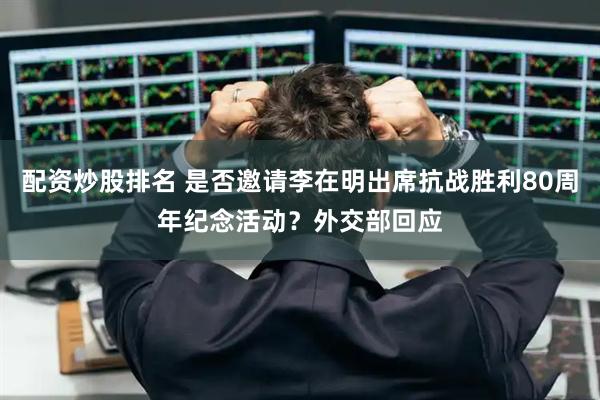配资炒股排名 是否邀请李在明出席抗战胜利80周年纪念活动？外交部回应