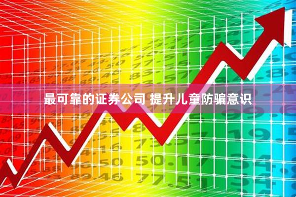 最可靠的证券公司 提升儿童防骗意识