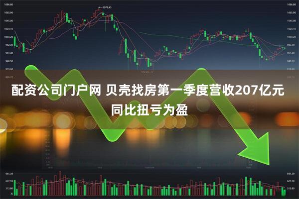配资公司门户网 贝壳找房第一季度营收207亿元 同比扭亏为盈