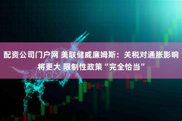 配资公司门户网 美联储威廉姆斯：关税对通胀影响将更大 限制性政策“完全恰当”