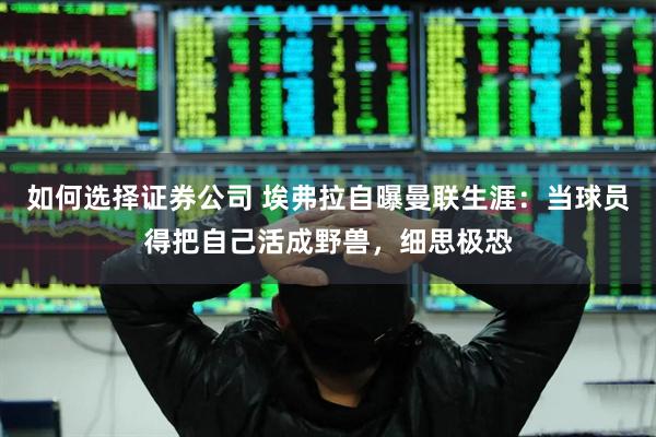 如何选择证券公司 埃弗拉自曝曼联生涯：当球员得把自己活成野兽，细思极恐